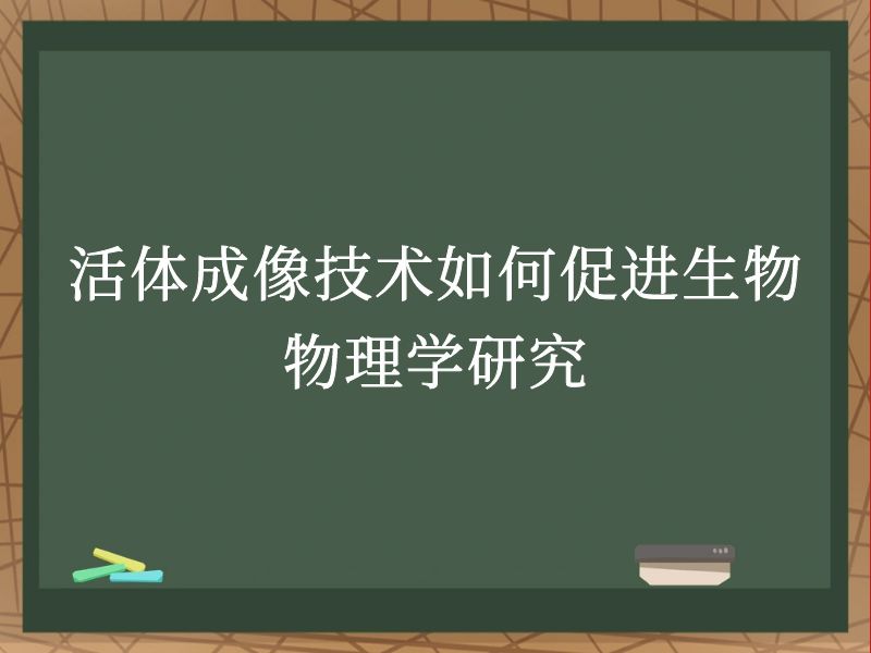 活体成像技术如何促进生物物理学研究